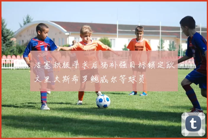 活塞积极寻求后场补强目标锁定欧文里夫斯希罗鲍威尔等球员