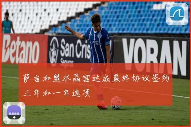萨吉加盟水晶宫达成最终协议签约三年加一年选项