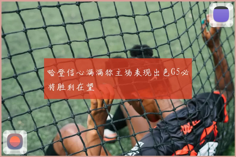 哈登信心满满称主场表现出色G5必将胜利在望